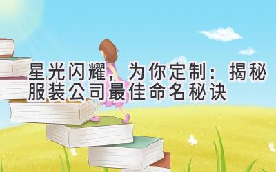 星光闪耀,为你定制:揭秘服装公司最佳命名秘诀