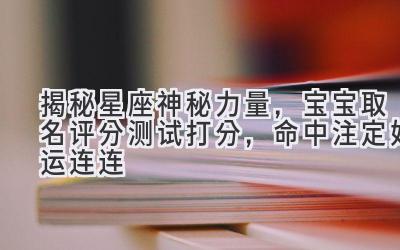 揭秘星座神秘力量,宝宝取名评分测试打分,命中注定好运连连