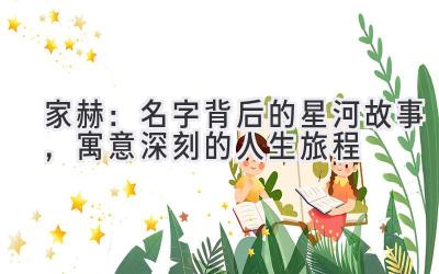  家赫：名字背后的星河故事，寓意深刻的人生旅程 