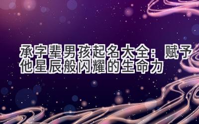 承字辈男孩起名大全:赋予他星辰般闪耀的生命力