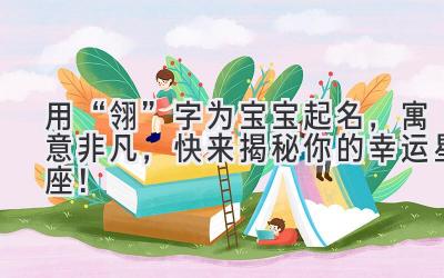 用“翎”字为宝宝起名,寓意非凡,快来揭秘你的幸运星座!