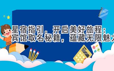 星宿指引,开启美好旅程:宾馆取名秘籍,蕴藏无限魅力