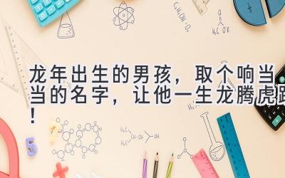 龙年出生的男孩,取个响当当的名字,让他一生龙腾虎跃!