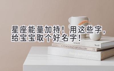   星座能量加持！用这些字，给宝宝取个好名字！ 