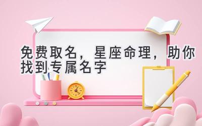   免费取名，星座命理，助你找到专属名字 