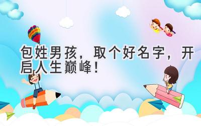 包姓男孩,取个好名字,开启人生巅峰!