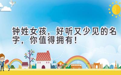 钟姓女孩,好听又少见的名字,你值得拥有!