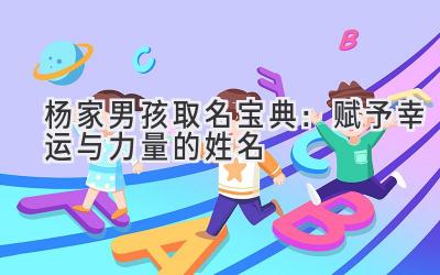  杨家男孩取名宝典：赋予幸运与力量的姓名 