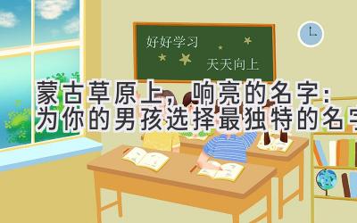  蒙古草原上，响亮的名字：为你的男孩选择最独特的名字 