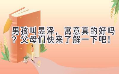 男孩叫昱泽,寓意真的好吗?父母们快来了解一下吧!