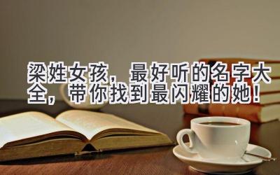 梁姓女孩,最好听的名字大全,带你找到最闪耀的她!