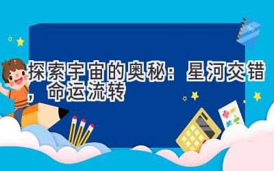 探索宇宙的奥秘:星河交错,命运流转