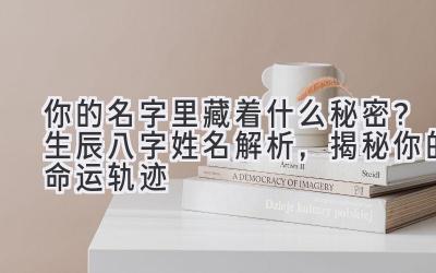 你的名字里藏着什么秘密?生辰八字姓名解析,揭秘你的命运轨迹