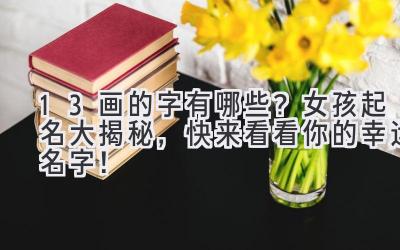  13画的字有哪些？女孩起名大揭秘，快来看看你的幸运名字！ 