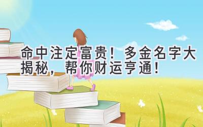   命中注定富贵！多金名字大揭秘，帮你财运亨通！ 