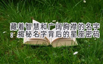 藏着智慧和广阔胸襟的名字:揭秘名字背后的星座密码