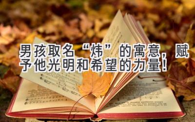 男孩取名“炜”的寓意,赋予他光明和希望的力量!