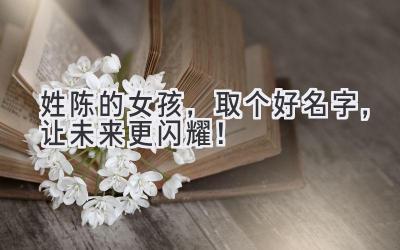 姓陈的女孩,取个好名字,让未来更闪耀!
