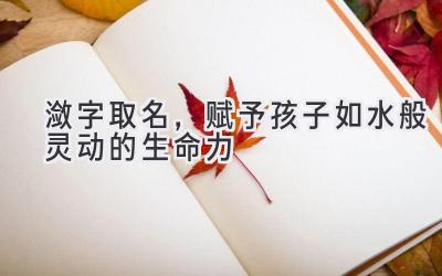 潋字取名,赋予孩子如水般灵动的生命力