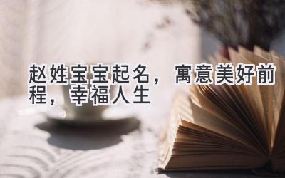 赵姓宝宝起名,寓意美好前程,幸福人生