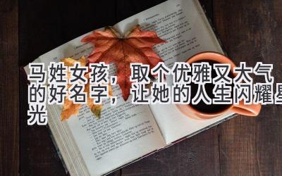   马姓女孩，取个优雅又大气的好名字，让她的人生闪耀星光 