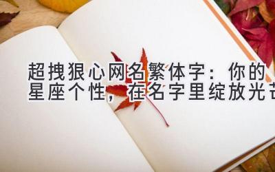 超拽狠心网名繁体字:你的星座个性,在名字里绽放光芒