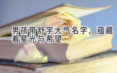  男孩带舒字大气名字，蕴藏着星光与希望 