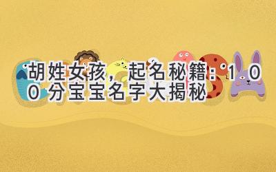 胡姓女孩,起名秘籍:100分宝宝名字大揭秘