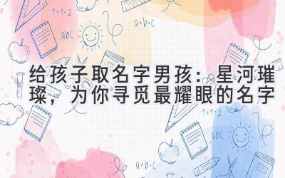  给孩子取名字男孩：星河璀璨，为你寻觅最耀眼的名字 