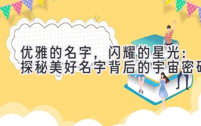  优雅的名字，闪耀的星光：探秘美好名字背后的宇宙密码 
