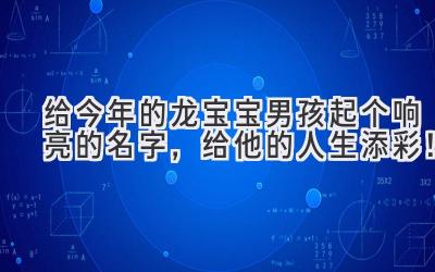 给今年的龙宝宝男孩起个响亮的名字,给他的人生添彩!