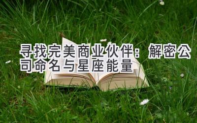 寻找完美商业伙伴:解密公司命名与星座能量
