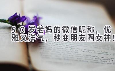 50岁老妈的微信昵称,优雅又洋气,秒变朋友圈女神!