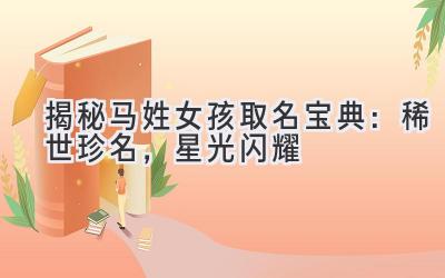 揭秘马姓女孩取名宝典:稀世珍名,星光闪耀
