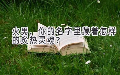 火男,你的名字里藏着怎样的炙热灵魂?