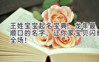  王姓宝宝起名宝典：龙年最顺口的名字，让你家宝贝闪耀全场！ 