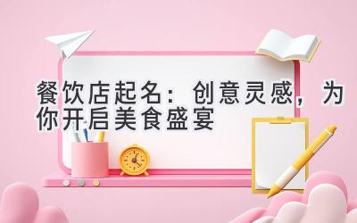   餐饮店起名：创意灵感，为你开启美食盛宴  