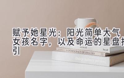  赋予她星光：阳光简单大气女孩名字，以及命运的星盘指引 