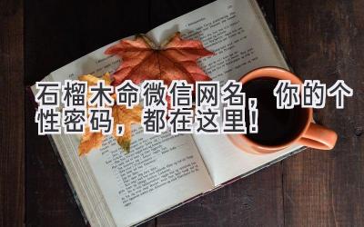  石榴木命微信网名，你的个性密码，都在这里！ 