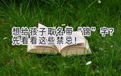  想给孩子取名带“锦”字？先看看这些禁忌！  