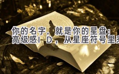   你的名字，就是你的星盘：高级感ID，从星座符号里来  