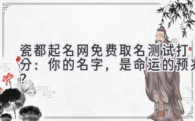  瓷都起名网免费取名测试打分：你的名字，是命运的预兆？ 