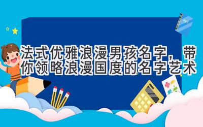 法式优雅浪漫男孩名字,带你领略浪漫国度的名字艺术