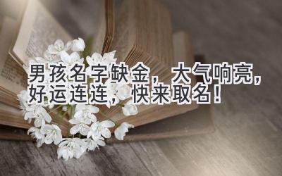 男孩名字缺金,大气响亮,好运连连,快来取名!