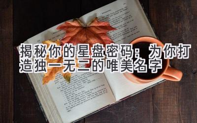 揭秘你的星盘密码:为你打造独一无二的唯美名字