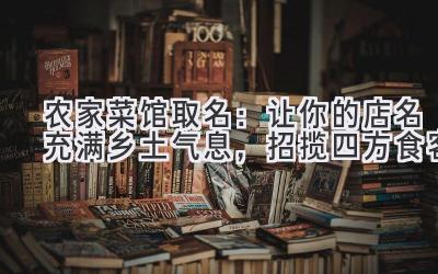  农家菜馆取名：让你的店名充满乡土气息，招揽四方食客 