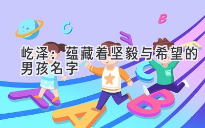   屹泽：蕴藏着坚毅与希望的男孩名字 