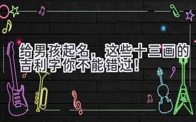   给男孩起名，这些十三画的吉利字你不能错过！ 