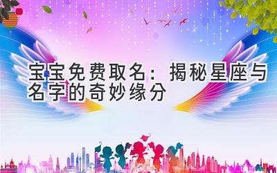 宝宝免费取名:揭秘星座与名字的奇妙缘分