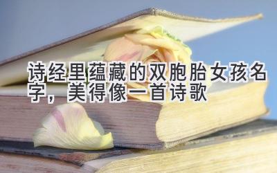   诗经里蕴藏的双胞胎女孩名字，美得像一首诗歌  